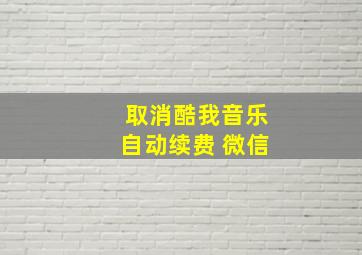 取消酷我音乐自动续费 微信